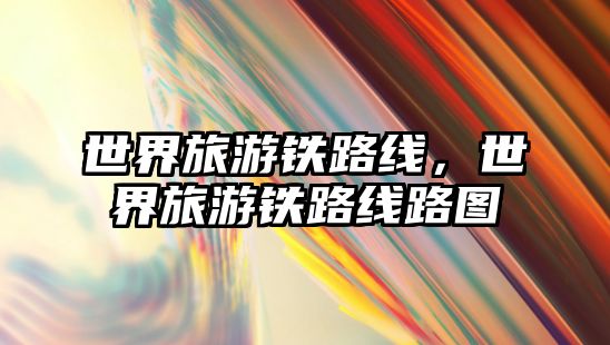 世界旅游鐵路線，世界旅游鐵路線路圖