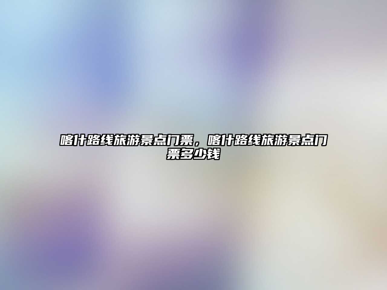喀什路線旅游景點門票，喀什路線旅游景點門票多少錢