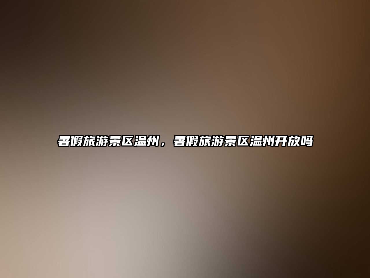 暑假旅游景區溫州，暑假旅游景區溫州開放嗎