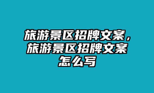 旅游景區招牌文案，旅游景區招牌文案怎么寫