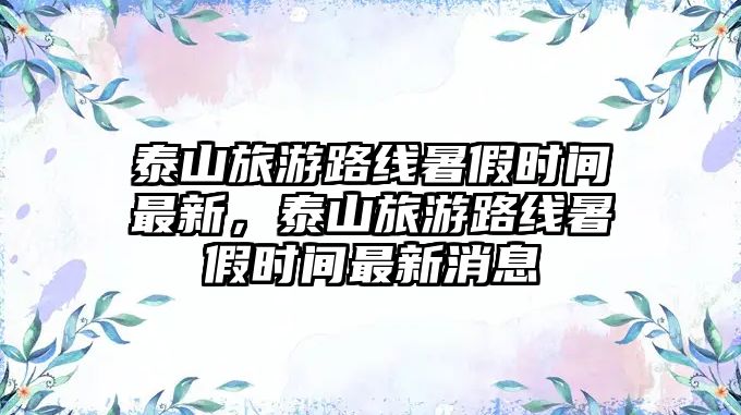 泰山旅游路線暑假時間最新，泰山旅游路線暑假時間最新消息
