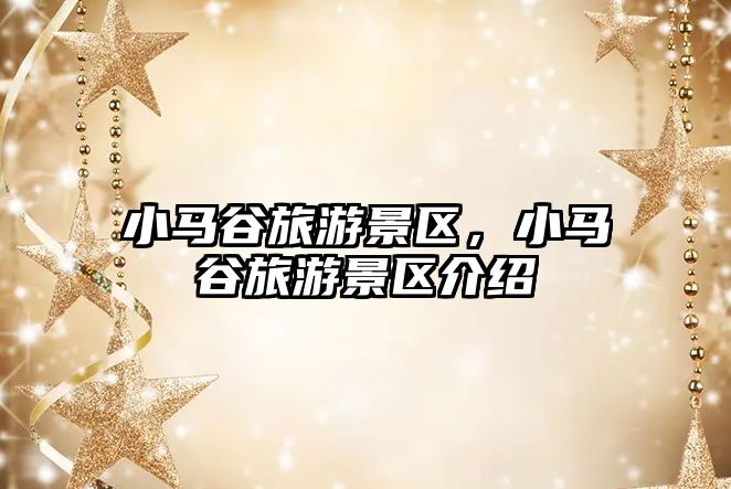 小馬谷旅游景區，小馬谷旅游景區介紹