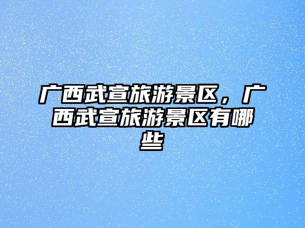 廣西武宣旅游景區，廣西武宣旅游景區有哪些
