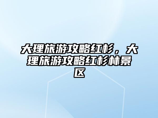 大理旅游攻略紅杉，大理旅游攻略紅杉林景區