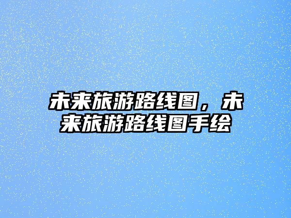 未來旅游路線圖，未來旅游路線圖手繪