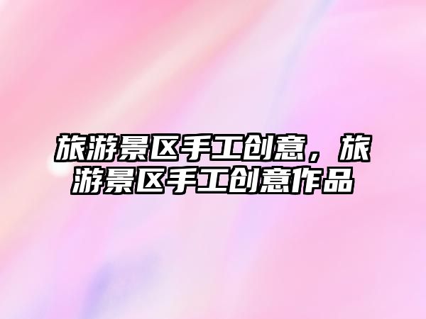 旅游景區手工創意，旅游景區手工創意作品