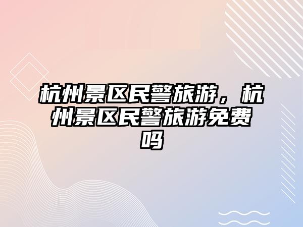 杭州景區(qū)民警旅游，杭州景區(qū)民警旅游免費(fèi)嗎