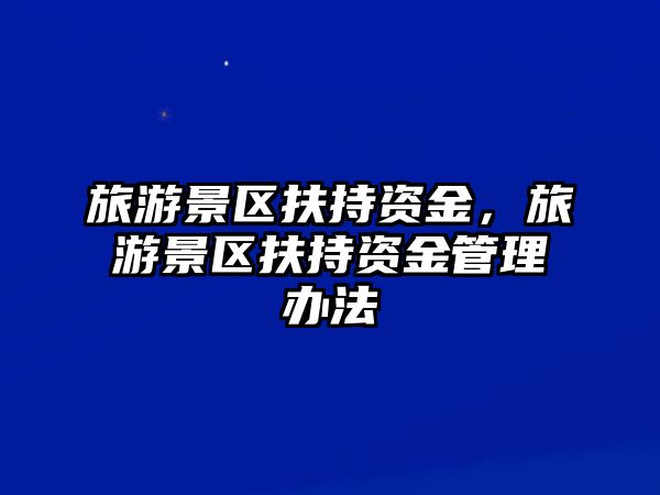旅游景區扶持資金，旅游景區扶持資金管理辦法