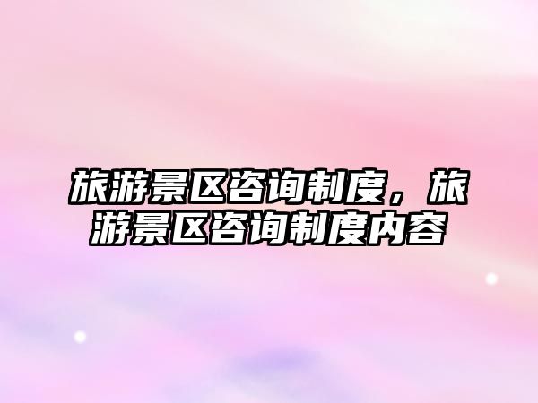 旅游景區(qū)咨詢制度，旅游景區(qū)咨詢制度內(nèi)容