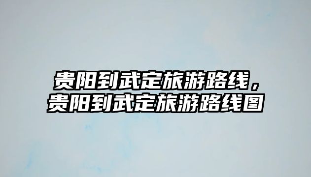 貴陽到武定旅游路線，貴陽到武定旅游路線圖