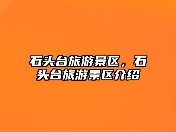 石頭臺旅游景區，石頭臺旅游景區介紹