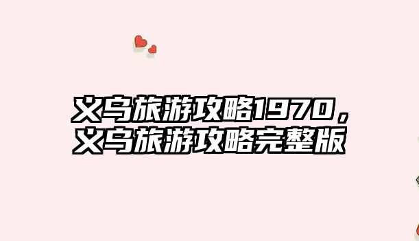 義烏旅游攻略1970，義烏旅游攻略完整版