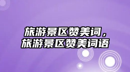 旅游景區贊美詞，旅游景區贊美詞語