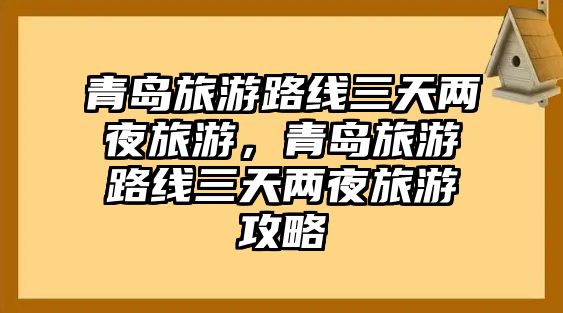 青島旅游路線三天兩夜旅游，青島旅游路線三天兩夜旅游攻略
