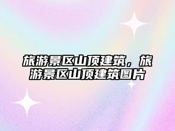 旅游景區(qū)山頂建筑，旅游景區(qū)山頂建筑圖片