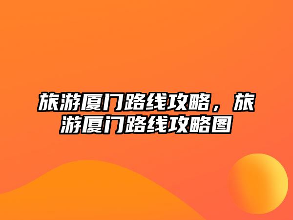 旅游廈門路線攻略，旅游廈門路線攻略圖
