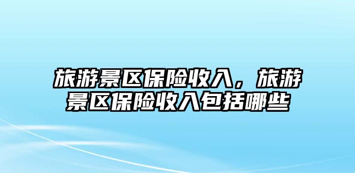 旅游景區保險收入，旅游景區保險收入包括哪些