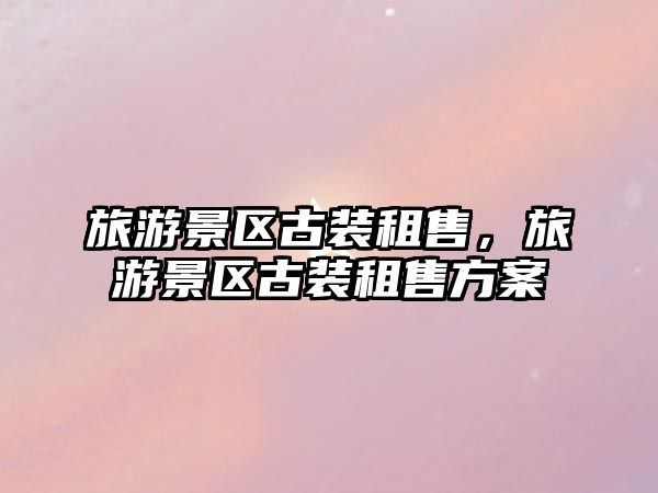 旅游景區古裝租售，旅游景區古裝租售方案