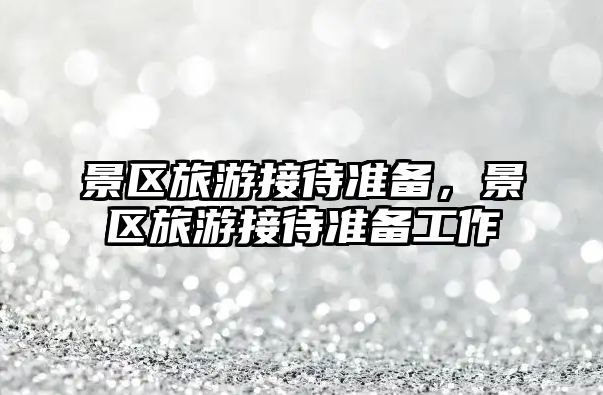 景區旅游接待準備，景區旅游接待準備工作