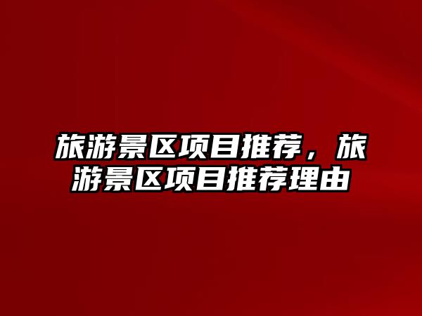 旅游景區項目推薦，旅游景區項目推薦理由