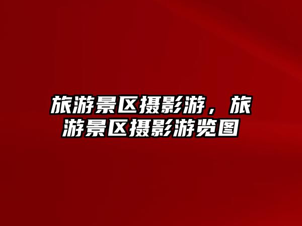 旅游景區攝影游，旅游景區攝影游覽圖