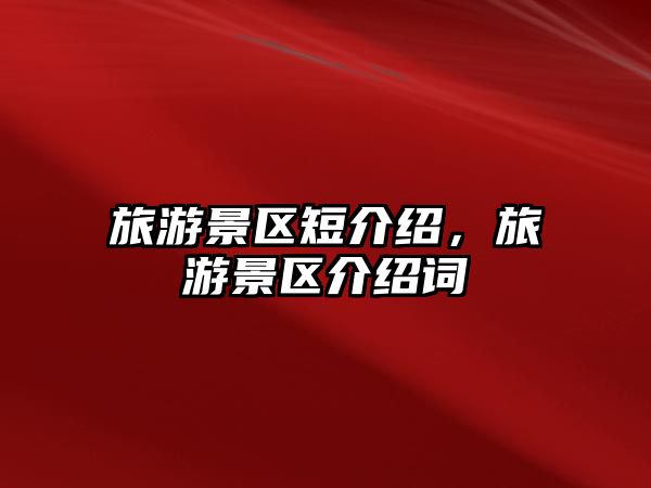 旅游景區短介紹，旅游景區介紹詞