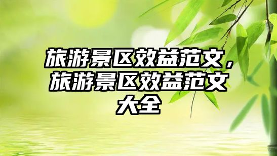 旅游景區效益范文，旅游景區效益范文大全