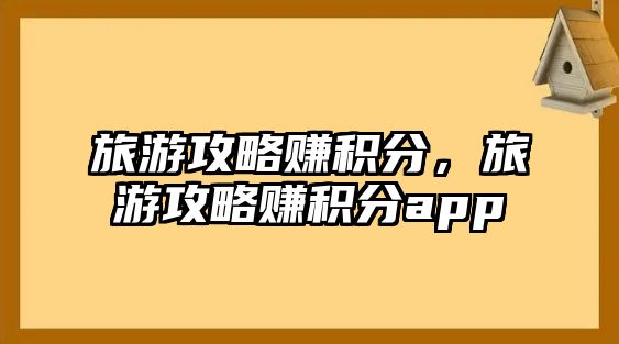 旅游攻略賺積分，旅游攻略賺積分app