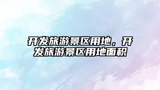 開發旅游景區用地，開發旅游景區用地面積