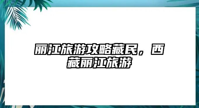 麗江旅游攻略藏民，西藏麗江旅游