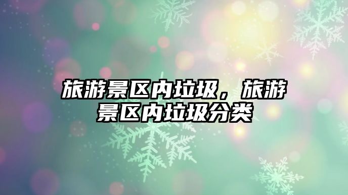 旅游景區(qū)內(nèi)垃圾，旅游景區(qū)內(nèi)垃圾分類