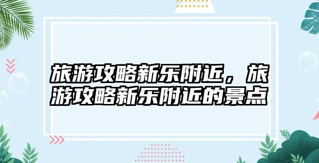 旅游攻略新樂附近，旅游攻略新樂附近的景點