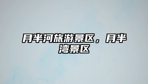 月半河旅游景區，月半灣景區