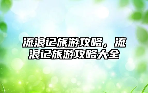 流浪記旅游攻略，流浪記旅游攻略大全