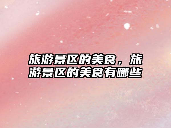 旅游景區的美食，旅游景區的美食有哪些