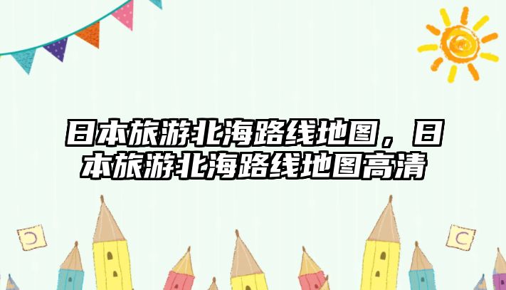 日本旅游北海路線地圖，日本旅游北海路線地圖高清