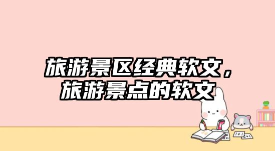 旅游景區經典軟文，旅游景點的軟文