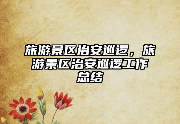 旅游景區治安巡邏，旅游景區治安巡邏工作總結