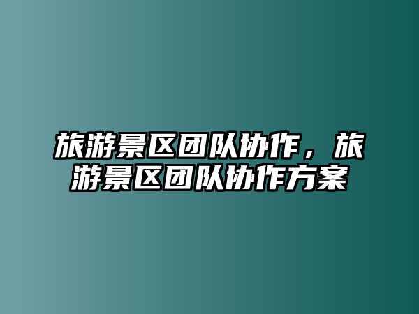 旅游景區團隊協作，旅游景區團隊協作方案