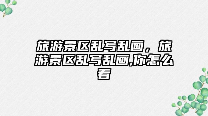旅游景區(qū)亂寫亂畫，旅游景區(qū)亂寫亂畫,你怎么看