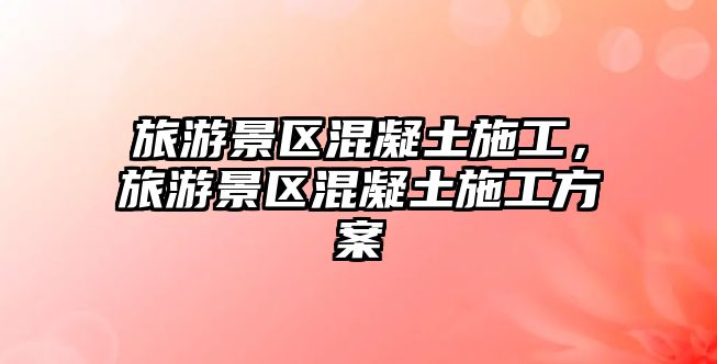 旅游景區(qū)混凝土施工，旅游景區(qū)混凝土施工方案