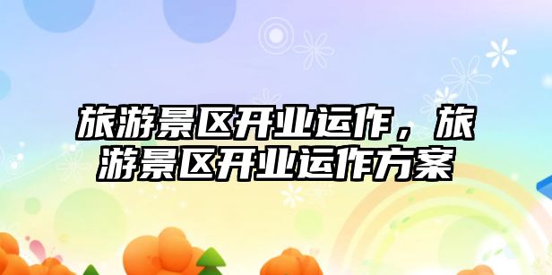 旅游景區開業運作，旅游景區開業運作方案