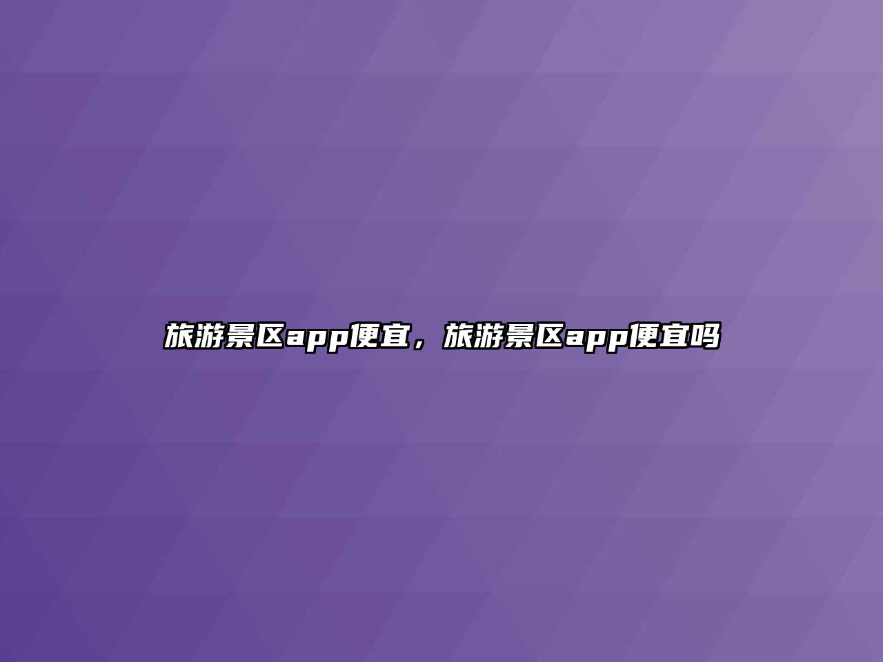 旅游景區(qū)app便宜，旅游景區(qū)app便宜嗎