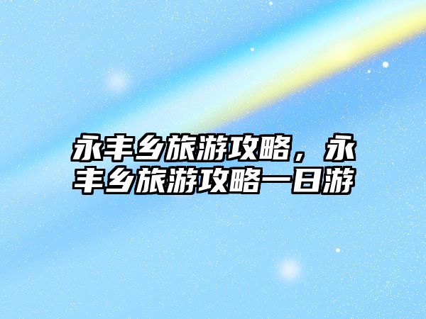永豐鄉旅游攻略，永豐鄉旅游攻略一日游