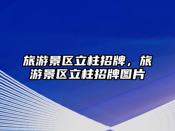 旅游景區立柱招牌，旅游景區立柱招牌圖片