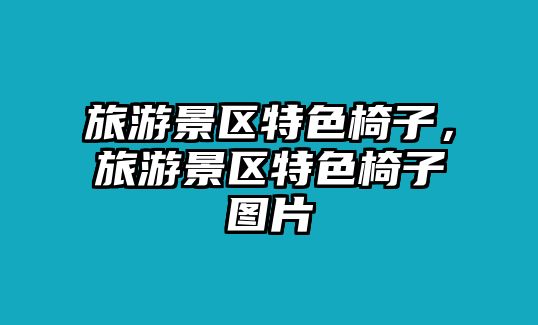 旅游景區特色椅子，旅游景區特色椅子圖片