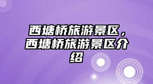 西塘橋旅游景區(qū)，西塘橋旅游景區(qū)介紹