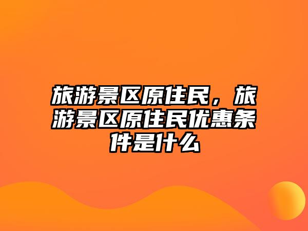 旅游景區原住民，旅游景區原住民優惠條件是什么