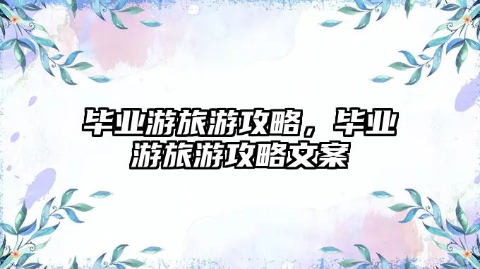 畢業游旅游攻略，畢業游旅游攻略文案