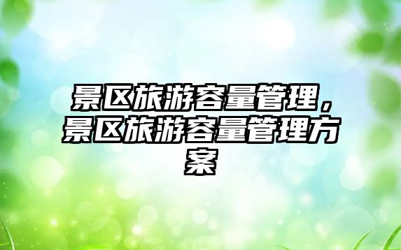 景區旅游容量管理，景區旅游容量管理方案